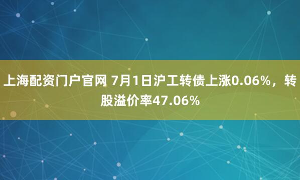 上海配资门户官网 7月1日沪工转债上涨0.06%，转股溢价率47.06%