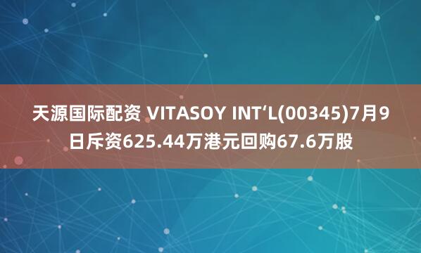 天源国际配资 VITASOY INT‘L(00345)7月9日斥资625.44万港元回购67.6万股