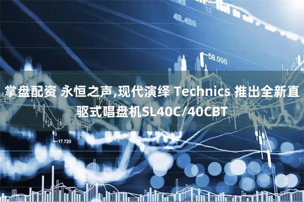 掌盘配资 永恒之声,现代演绎 Technics 推出全新直驱式唱盘机SL40C/40CBT