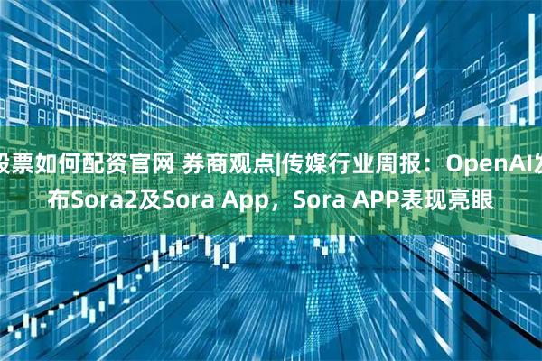 股票如何配资官网 券商观点|传媒行业周报：OpenAI发布Sora2及Sora App，Sora APP表现亮眼