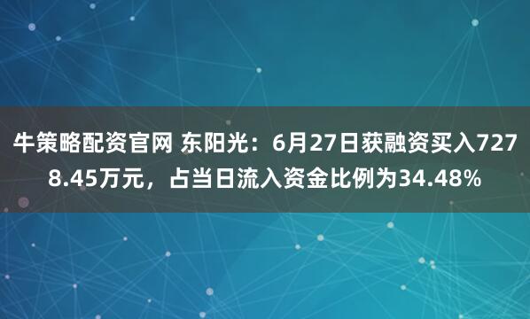牛策略配资官网 东阳光：6月27日获融资买入7278.45万元，占当日流入资金比例为34.48%