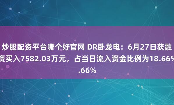 炒股配资平台哪个好官网 DR卧龙电：6月27日获融资买入7582.03万元，占当日流入资金比例为18.66%
