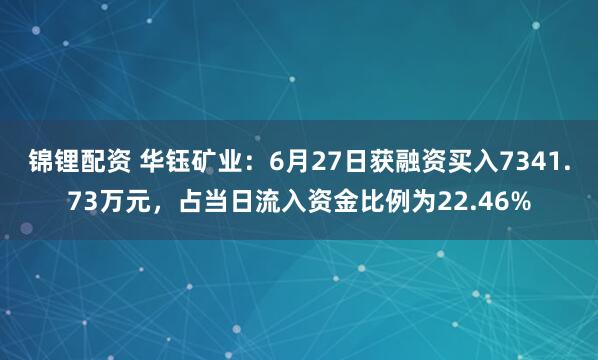 锦锂配资 华钰矿业：6月27日获融资买入7341.73万元，占当日流入资金比例为22.46%