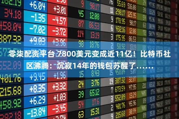 零柒配资平台 7800美元变成近11亿！比特币社区沸腾：沉寂14年的钱包苏醒了……