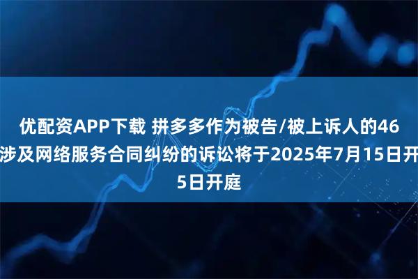 优配资APP下载 拼多多作为被告/被上诉人的46起涉及网络服务合同纠纷的诉讼将于2025年7月15日开庭