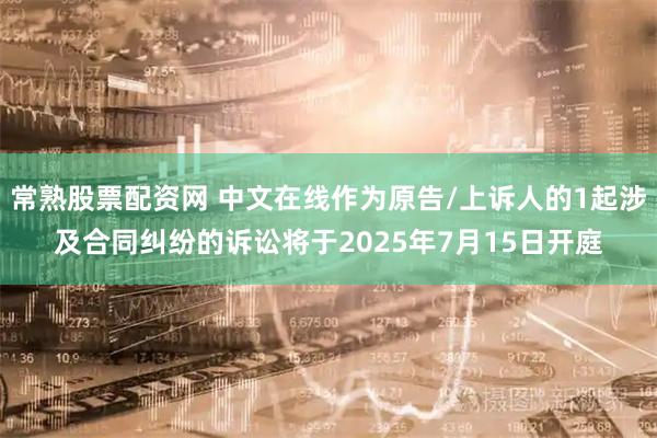常熟股票配资网 中文在线作为原告/上诉人的1起涉及合同纠纷的诉讼将于2025年7月15日开庭