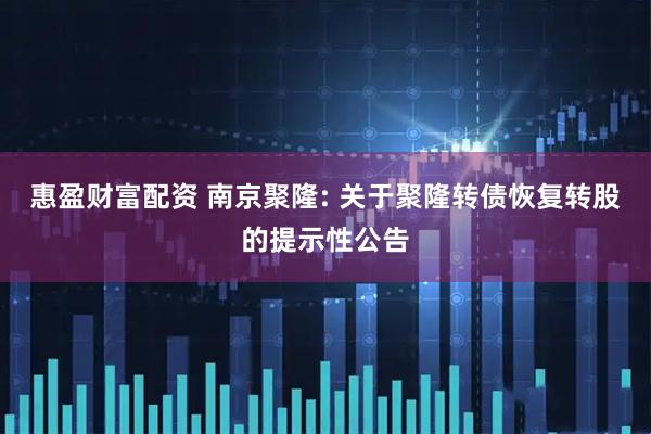 惠盈财富配资 南京聚隆: 关于聚隆转债恢复转股的提示性公告