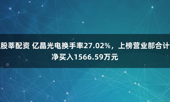 股莘配资 亿晶光电换手率27.02%,上榜营业部合计净买入1566.59万元