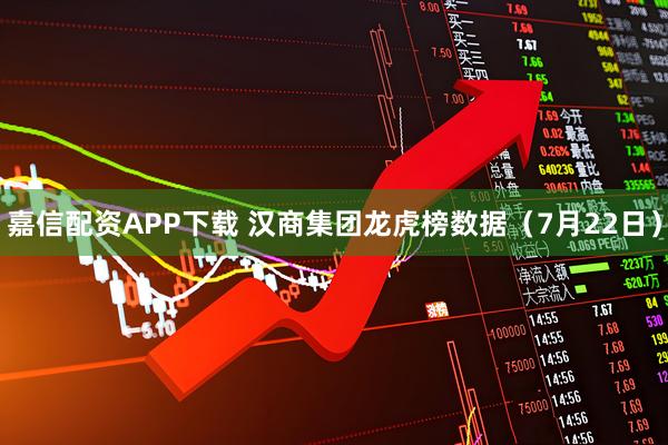 嘉信配资APP下载 汉商集团龙虎榜数据(7月22日)