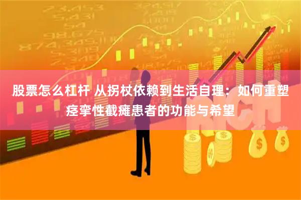 股票怎么杠杆 从拐杖依赖到生活自理：如何重塑痉挛性截瘫患者的功能与希望